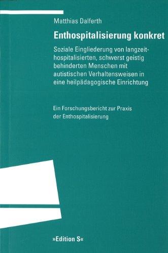 Enthospitalisierung konkret: Soziale Eingliederung von langzeithospilatisierten, schwerstbehinderten Menschen mit autistischen Verhaltensweisen in eine heilspädagogische Einrichtung