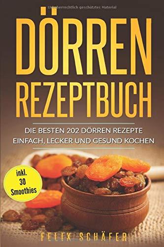 Dörren Rezeptbuch: Die besten 202 Dörren Rezepte – einfach,  lecker und gesund kochen inkl. 30 Smoothies