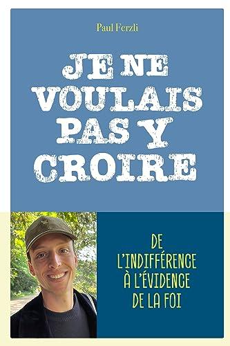 Je ne voulais pas y croire : de l'indifférence à l'évidence de la foi