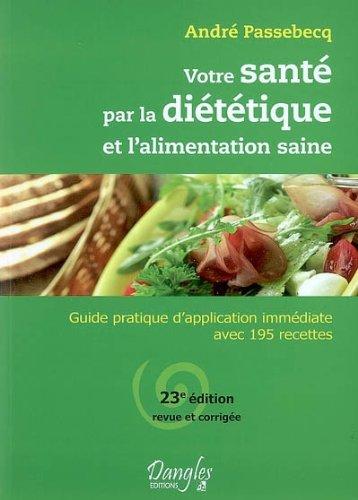 Votre santé par la diététique et l'alimentation saine : guide pratique d'application immédiate avec 195 recettes