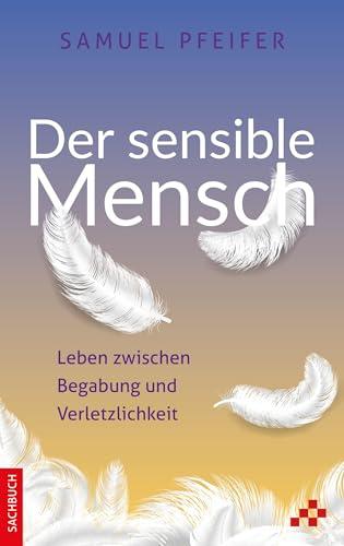 Der sensible Mensch: Leben zwischen Begabung und Verletzlichkeit