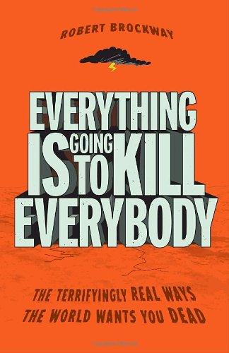 Everything Is Going to Kill Everybody: The Terrifyingly Real Ways the World Wants You Dead