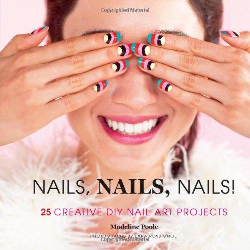 Nails, Nails, Nails!: 25 Stylish DIY Nail Art Projects