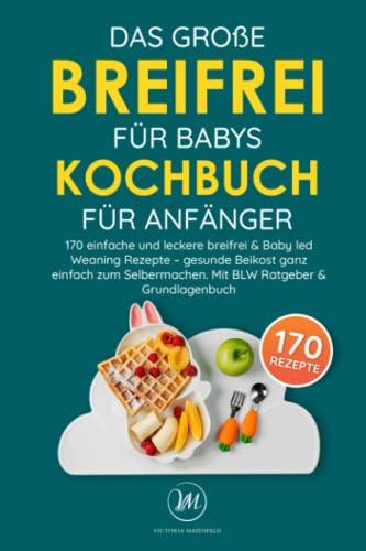 Das große Breifrei für Babys Kochbuch für Anfänger: 170 einfache und leckere breifrei & Baby led Weaning Rezepte – gesunde Beikost ganz einfach zum Selbermachen. Mit BLW Ratgeber & Grundlagenbuch