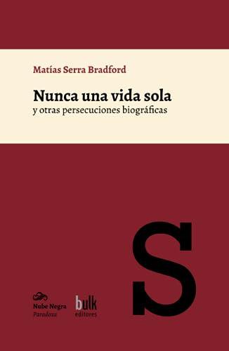 Nunca una vida sola y otras persecuciones biográficas (Bulk Editores • Nube Negra)