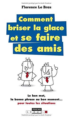 Comment briser la glace et se faire des amis : le bon mot, la bonne phrase au bon moment... pour toutes les situations