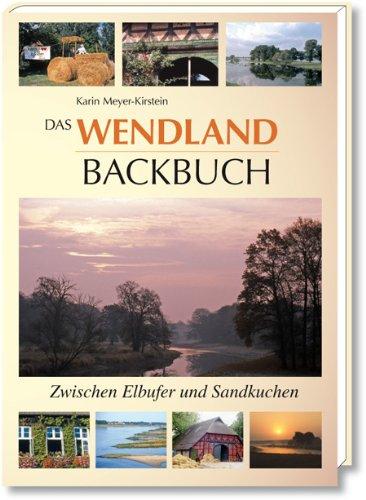 Das Wendland Backbuch: Zwischen Elbufer und Sandkuchen