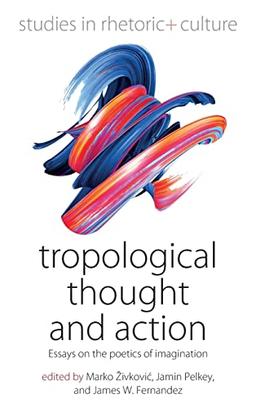 Tropological Thought and Action: Essays on the Poetics of Imagination (Studies in Rhetoric and Culture, 9)