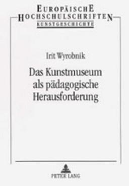 Das Kunstmuseum als pädagogische Herausforderung: Annäherungen an moderne und zeitgenössische Kunst mit Kindern (Europäische Hochschulschriften / ... History of Art / Série 28: Histoire de l'art)