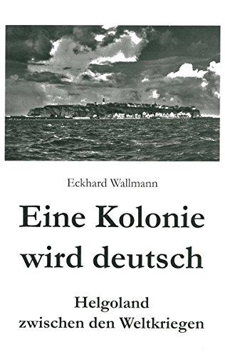 Eine Kolonie wird deutsch: Helgoland zwischen den Weltkriegen