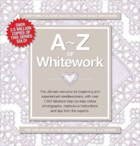 A-Z of Whitework: The Ultimate Resource for Beginning and Experienced Needleworkers (A-Z Embroidery Series)