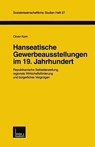 Hanseatische Gewerbeausstellungen im 19. Jahrhundert: Republikanische Selbstdarstellung, Regionale Wirtschaftsförderung Und Bürgerliches Vergnügen (Sozialwissenschaftliche Studien) (German Edition)