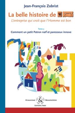 La belle histoire de Favi: L’entreprise qui croit que l’Homme est bon: l'entreprise qui croit que l'homme est bon Tome 3 Comment le petit Patron na¿f et paresseux innove