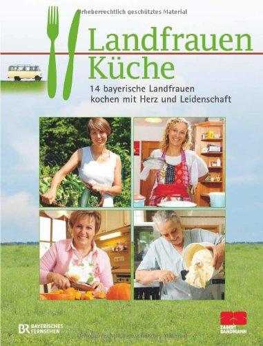 Landfrauenküche: 14 bayerische Landfrauen kochen mit Herz und Leidenschaft