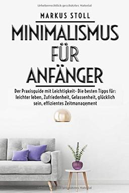 Minimalismus für Anfänger -Der Praxisguide mit Leichtigkeit- Die besten Tipps für: leichter leben, Zufriedenheit, Gelassenheit, glücklich sein, effizientes Zeitmanagement