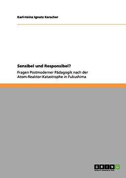 Sensibel und Responsibel?: Fragen Postmoderner Pädagogik nach der Atom-Reaktor-Katastrophe in Fukushima