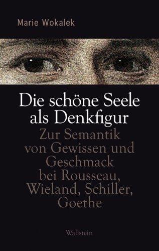 Die schöne Seele als Denkfigur: Zur Semantik von Gewissen und Geschmack bei Rousseau, Wieland, Schiller, Goethe