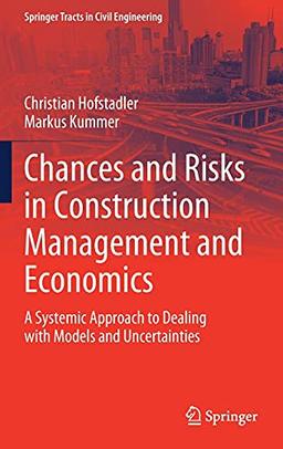 Chances and Risks in Construction Management and Economics: A Systemic Approach to Dealing with Models and Uncertainties (Springer Tracts in Civil Engineering)