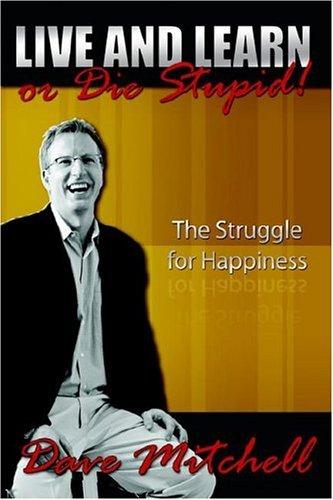 Live and Learn or Die Stupid!: The Struggle for Happiness