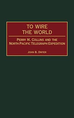 To Wire the World: Perry M. Collins and the North Pacific Telegraph Expedition