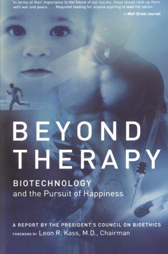 Beyond Therapy: Biotechnology and the Pursuit of Happiness: Biotechnology and the Pursuit of Happiness a Report by the President's Council on Bioethics