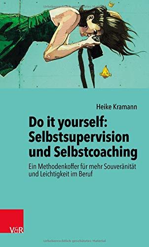 Do it yourself: Selbstsupervision und Selbstcoaching: Ein Methodenkoffer für mehr Souveränität und Leichtigkeit im Beruf: Ein Methodenkoffer fr mehr Souvernitt und Leichtigkeit im Beruf