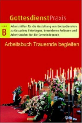 Gottesdienstpraxis Serie B. Arbeitsbuch Trauernde begleiten