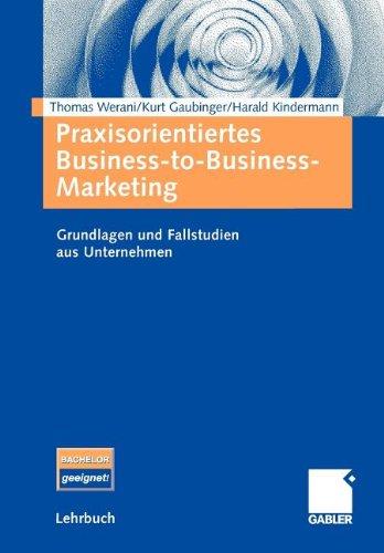 Praxisorientiertes Business-to-Business-Marketing: Grundlagen und Fallstudien aus Unternehmen