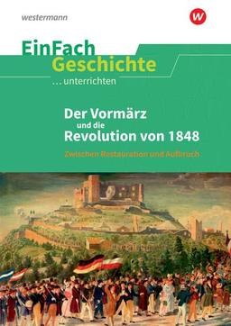 EinFach Geschichte ...unterrichten: Vormärz und die Revolution von 1848: Zwischen Restauration und Aufbruch: Der Vormärz und die Revolution von 1848: Zwischen Restauration und Aufbruch