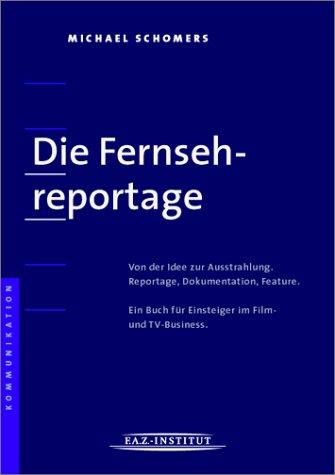 "Die Fernsehreportage" Von der Idee zur Ausstrahlung. Reportage, Dokumentation, Feature. Ein Buch für Einsteiger im Film- und TV-Business.