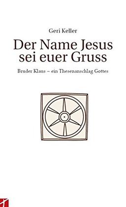 Der Name Jesus sei Euer Gruss: Bruder Klaus - ein Thesenanschlag Gottes