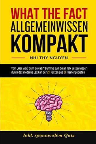 WHAT THE FACT - ALLGEMEINWISSEN KOMPAKT: Vom „Wer weiß denn sowas?“ Dummie zum Small Talk Besserwisser durch das moderne Lexikon der 211 Fakten aus 21 Themengebieten. Inkl. spannendem Quiz