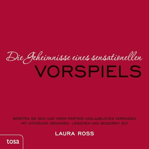 Die Geheimnisse eines sensationellen Vorspiels: Bereiten Sie sich und Ihrem Partner unglaubliches Vergnügen mit intensiven Orgasmen, längerem und Besserem Sex