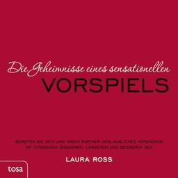 Die Geheimnisse eines sensationellen Vorspiels: Bereiten Sie sich und Ihrem Partner unglaubliches Vergnügen mit intensiven Orgasmen, längerem und Besserem Sex