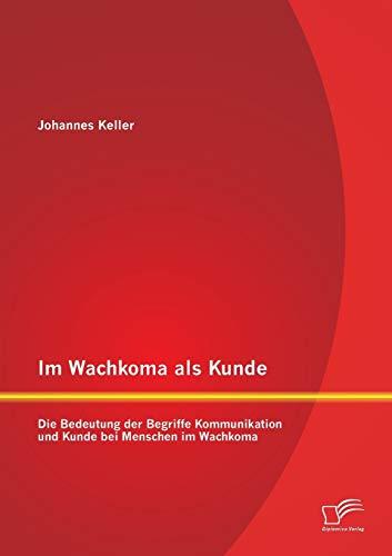 Im Wachkoma als Kunde: Die Bedeutung der Begriffe Kommunikation und Kunde bei Menschen im Wachkoma