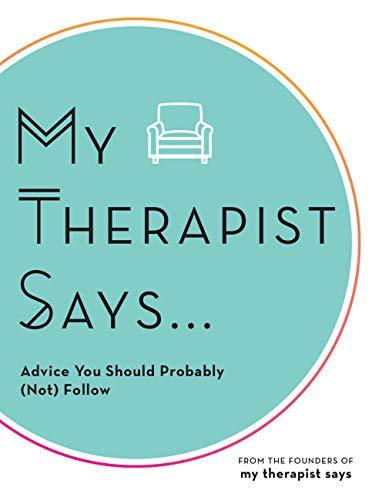 My Therapist Says: Advice You Should Probably Follow, But We Never Do: Advice You Should Probably (Not) Follow