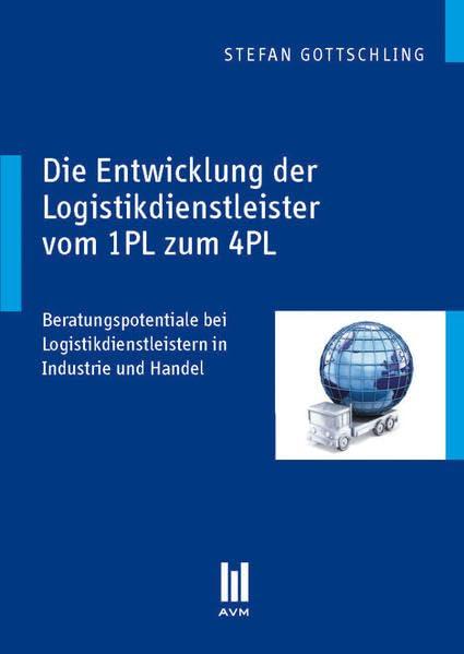 Die Entwicklung der Logistikdienstleister vom 1PL zum 4PL: Beratungspotentiale bei Logistikdienstleistern in Industrie und Handel