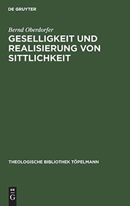 Geselligkeit und Realisierung von Sittlichkeit: Die Theorieentwicklung Friedrich Schleiermachers bis 1799 (Theologische Bibliothek Töpelmann, 69, Band 69)