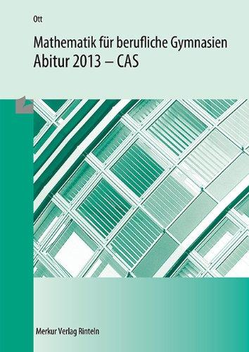 Mathematik für berufliche Gymnasien - Abitur 2013: CAS - (WG, BTG, AG, EG, SG, TG)