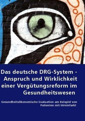 Das deutsche DRG-System - Anspruch und Wirklichkeit einer Vergütungsreform im Gesundheitswesen: Gesundheitsökonomische Evaluation am Beispiel von Patienten mit Hirninfarkt