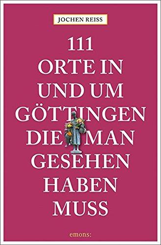 111 Orte in und um Göttingen, die man gesehen haben muss: Reiseführer