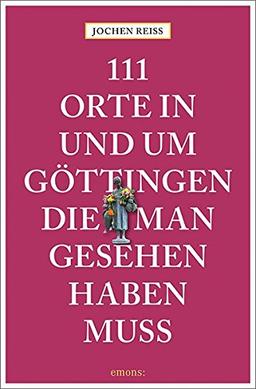 111 Orte in und um Göttingen, die man gesehen haben muss: Reiseführer