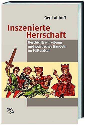 Inszenierte Herrschaft. Geschichtsschreibung und politisches Handeln im Mittelalter.