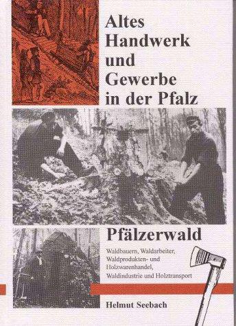 Pfälzerwald. Waldbauern, Waldarbeiter, Waldprodukten- und Holzwarenhandel, Waldindustrie und Holztransport. Altes Handwerk und Gewerbe in der Pfalz. Band 3.: BD 3