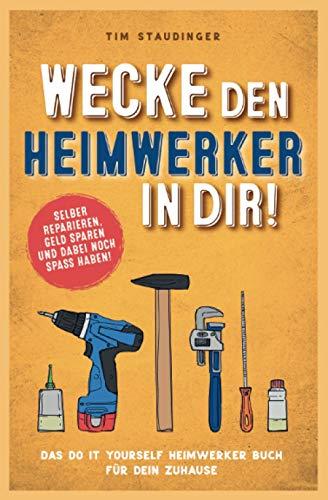 Wecke den Heimwerker in dir! Das do it yourself Heimwerker Buch für dein Zuhause. Selber reparieren, Geld sparen und dabei noch Spaß haben!