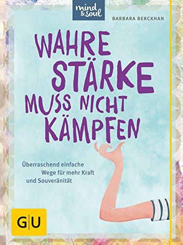 Wahre Stärke muss nicht kämpfen: Überraschend einfache Wege für mehr Kraft und Souveränität (GU Text-Ratgeber)