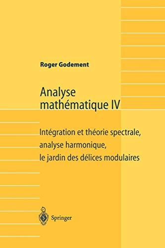 Analyse mathématique. Vol. 4. Intégration et théorie spectrale, analyse harmonique, le jardin des délices modulaires