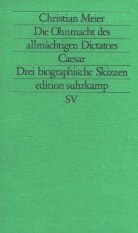 Die Ohnmacht des allmächtigen Diktators Caesar. Drei biographische Skizzen.