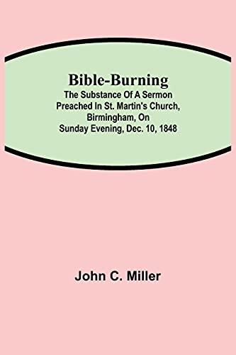 Bible-Burning; The substance of a sermon preached in St. Martin's Church, Birmingham, on Sunday evening, Dec. 10, 1848