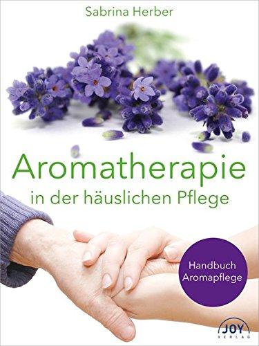 Aromatherapie in der häuslichen Pflege: Handbuch Aromapflege